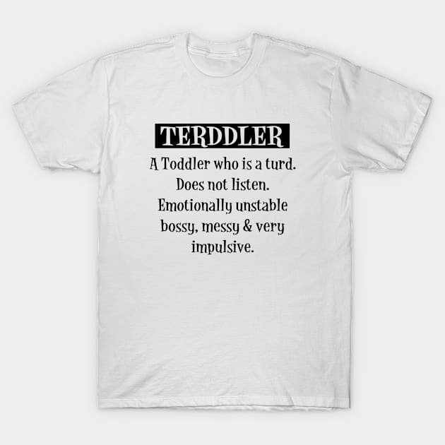 Terddler A Toddler Who Is A Turd Does Not Listen Emotionally Unstable Bossy Messy Very Impulsive Son Daughter T-Shirt by erbedingsanchez